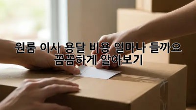 원룸 이사, 용달 비용 얼마나 들까요? 꼼꼼하게 알아보기