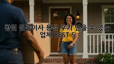 창원 원룸이사 용달 후기: 믿을 수 있는 업체 BEST 5