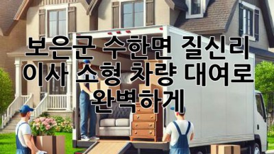 보은군 수한면 질신리 이사, 소형 차량 대여로 완벽하게! 🚚💨